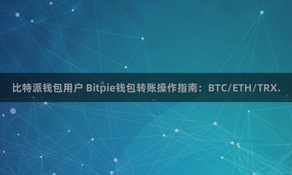 比特派钱包用户 Bitpie钱包转账操作指南：BTC/ETH/TRX.