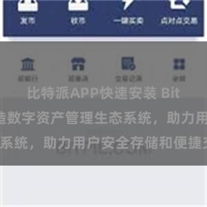 比特派APP快速安装 Bitpie钱包：打造数字资产管理生态系统，助力用户安全存储和便捷交易。