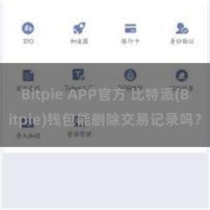 Bitpie APP官方 比特派(Bitpie)钱包能删除交易记录吗？