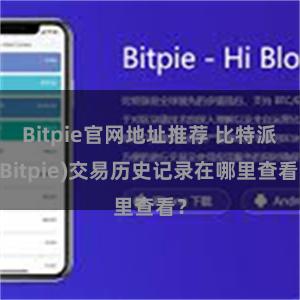 Bitpie官网地址推荐 比特派(Bitpie)交易历史记录在哪里查看？