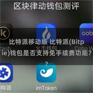 比特派移动版 比特派(Bitpie)钱包是否支持免手续费功能？