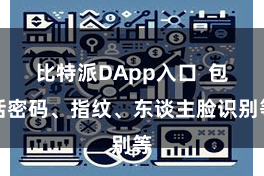 比特派DApp入口  包括密码、指纹、东谈主脸识别等