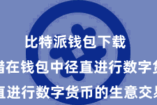 比特派钱包下载  用户不错在钱包中径直进行数字货币的生意交易
