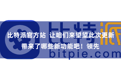 比特派官方站  让咱们来望望此次更新带来了哪些新功能吧！领先