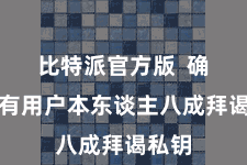 比特派官方版  确保唯有用户本东谈主八成拜谒私钥