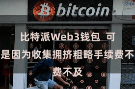 比特派Web3钱包  可能是因为收集拥挤粗略手续费不及