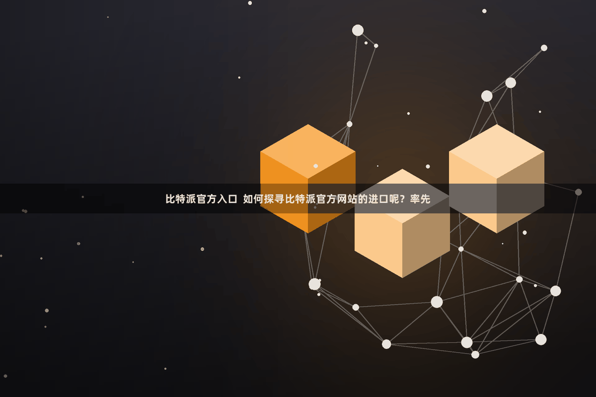 比特派官方入口 如何探寻比特派官方网站的进口呢?率先